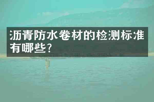 沥青防水卷材的检测标准有哪些?