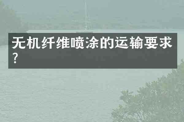 无机纤维喷涂的运输要求?