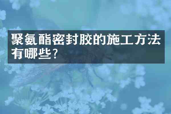 聚氨酯密封胶的施工方法有哪些?