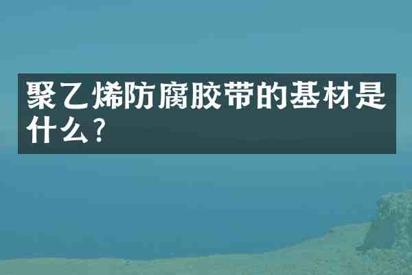聚乙烯防腐胶带的基材是什么?