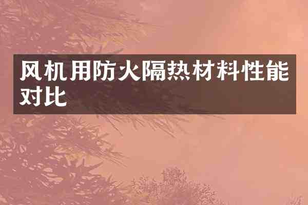 风机用防火隔热材料性能对比