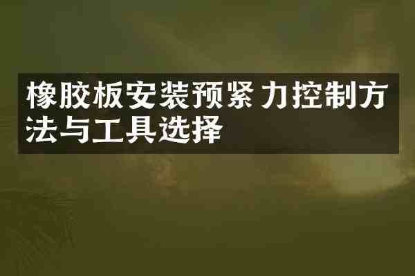 橡胶板安装预紧力控制方法与工具选择