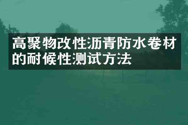 高聚物改性沥青防水卷材的耐候性测试方法