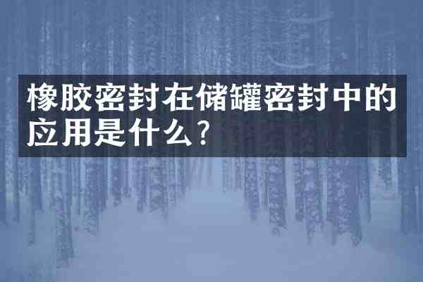 橡胶密封在储罐密封中的应用是什么?