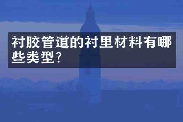 衬胶管道的衬里材料有哪些类型?