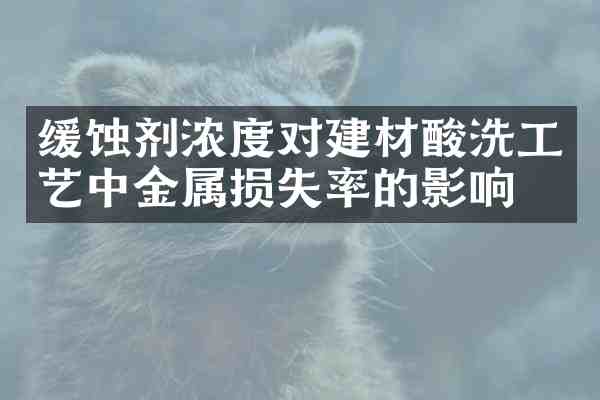 缓蚀剂浓度对建材酸洗工艺中金属损失率的影响