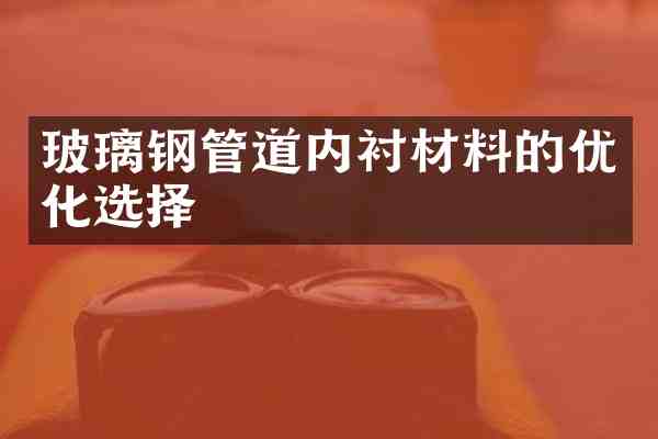 玻璃钢管道内衬材料的优化选择