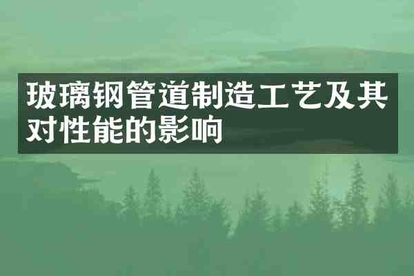 玻璃钢管道制造工艺及其对性能的影响