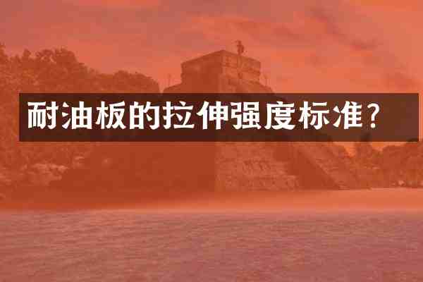 耐油板的拉伸强度标准?