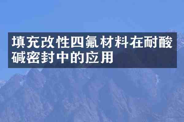 填充改性四氟材料在耐酸碱密封中的应用