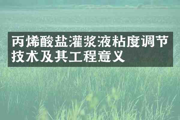 丙烯酸盐灌浆液粘度调节技术及其工程意义