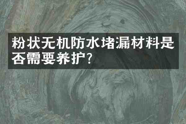 粉状无机防水堵漏材料是否需要养护?