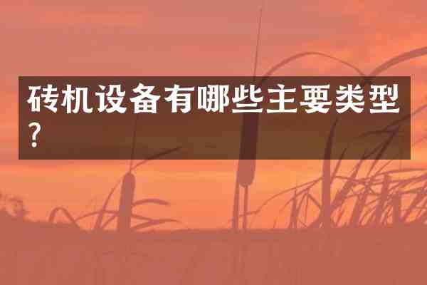 砖机设备有哪些主要类型？