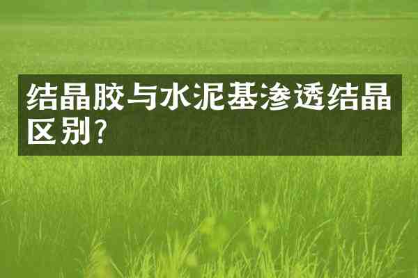 结晶胶与水泥基渗透结晶区别?
