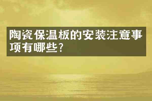 陶瓷保温板的安装注意事项有哪些?