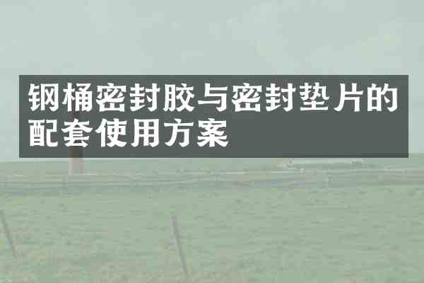 钢桶密封胶与密封垫片的配套使用方案