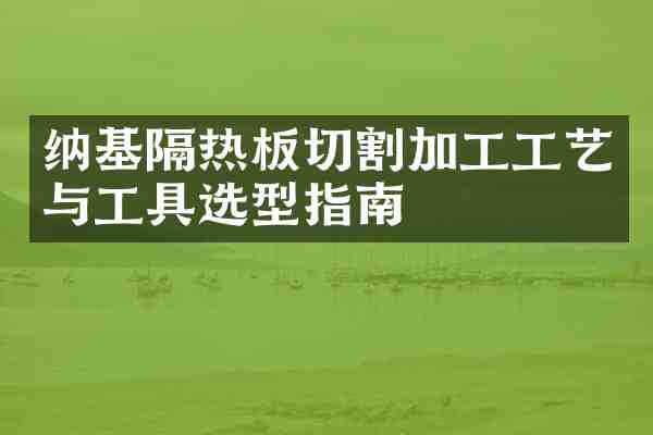 纳基隔热板切割加工工艺与工具选型指南