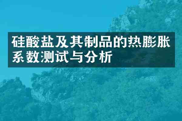 硅酸盐及其制品的热膨胀系数测试与分析