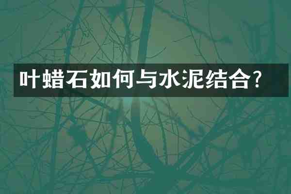 叶蜡石如何与水泥结合?