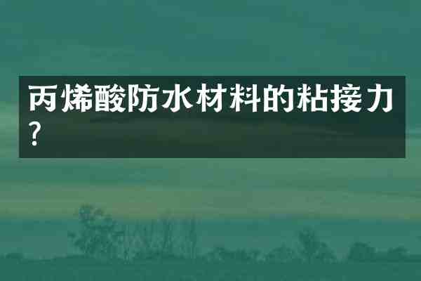 丙烯酸防水材料的粘接力?