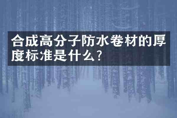 合成高分子防水卷材的厚度标准是什么?