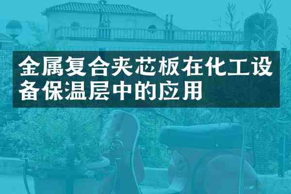 金属复合夹芯板在化工设备保温层中的应用