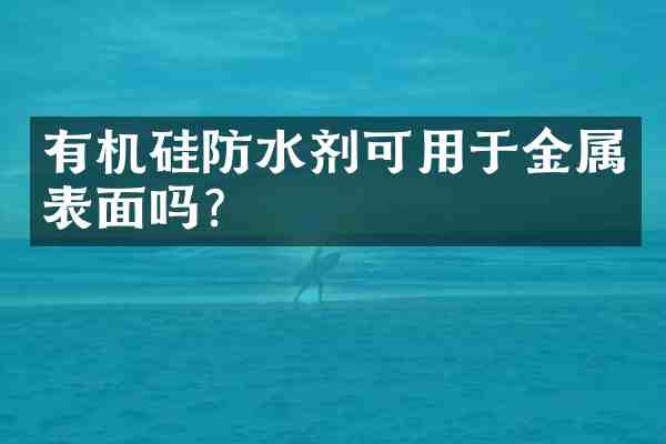 有机硅防水剂可用于金属表面吗?