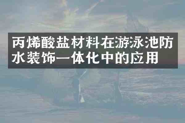 丙烯酸盐材料在游泳池防水装饰一体化中的应用