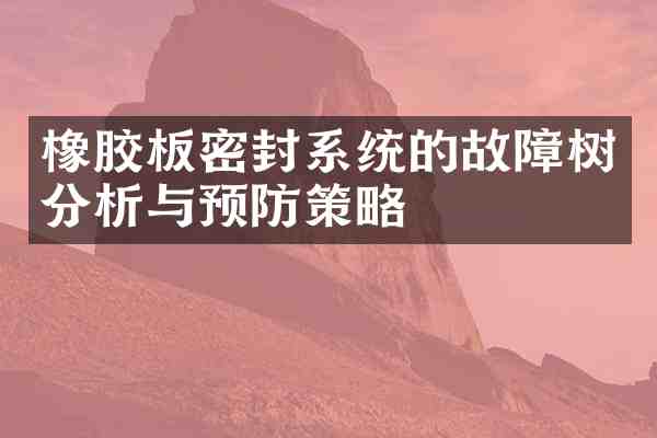 橡胶板密封系统的故障树分析与预防策略