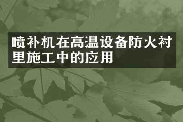 喷补机在高温设备防火衬里施工中的应用