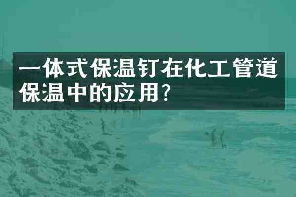 一体式保温钉在化工管道保温中的应用?