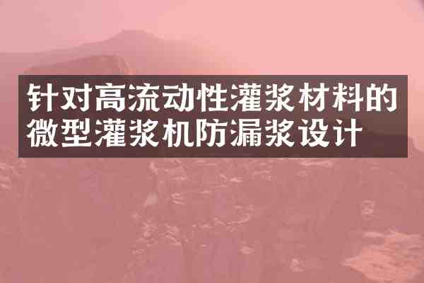 针对高流动性灌浆材料的微型灌浆机防漏浆设计