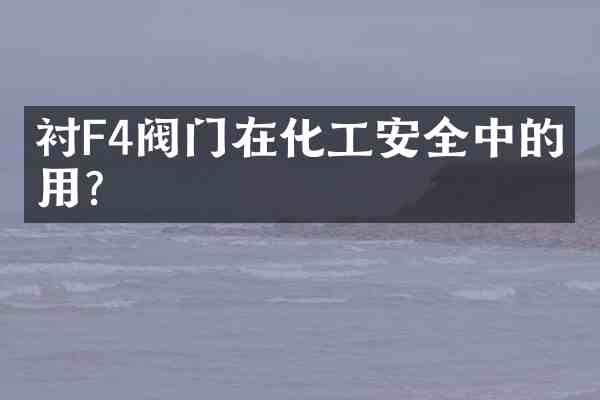 衬F4阀门在化工安全中的作用?