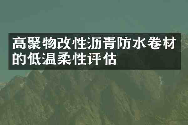 高聚物改性沥青防水卷材的低温柔性评估