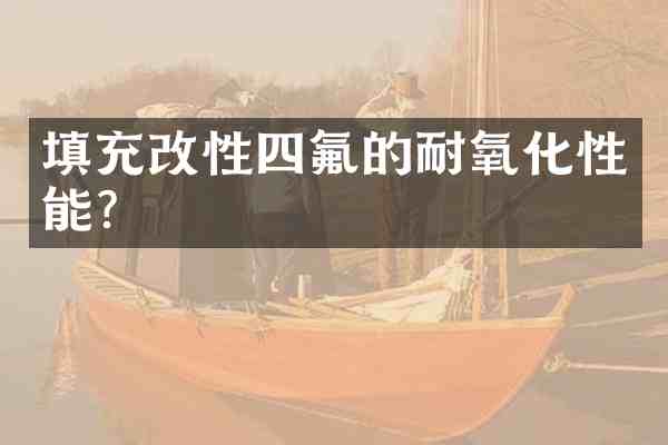 填充改性四氟的耐氧化性能?