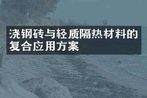 浇钢砖与轻质隔热材料的复合应用方案