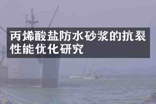 丙烯酸盐防水砂浆的抗裂性能优化研究