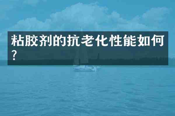 粘胶剂的抗老化性能如何？