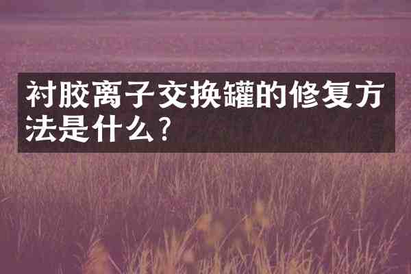 衬胶离子交换罐的修复方法是什么?