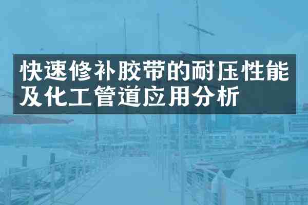 快速修补胶带的耐压性能及化工管道应用分析