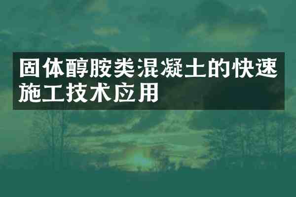 固体醇胺类混凝土的快速施工技术应用