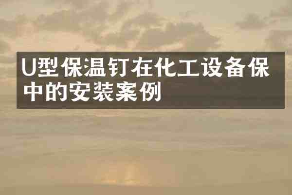 U型保温钉在化工设备保温中的安装案例
