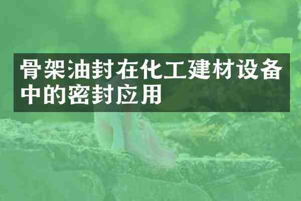 骨架油封在化工建材设备中的密封应用