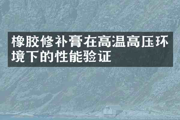 橡胶修补膏在高温高压环境下的性能验证