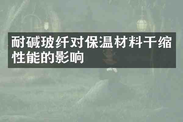 耐碱玻纤对保温材料干缩性能的影响
