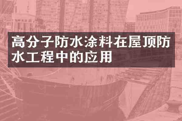 高分子防水涂料在屋顶防水工程中的应用