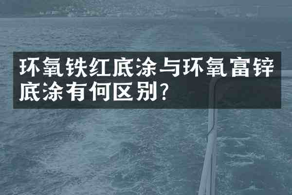 环氧铁红底涂与环氧富锌底涂有何区别?