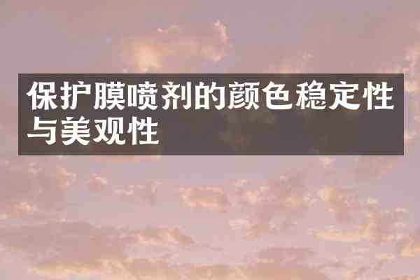 保护膜喷剂的颜色稳定性与美观性