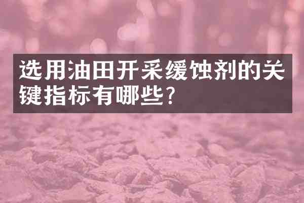 选用油田开采缓蚀剂的关键指标有哪些?