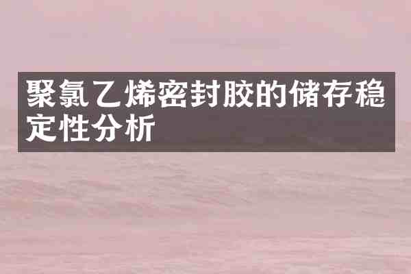 聚氯乙烯密封胶的储存稳定性分析